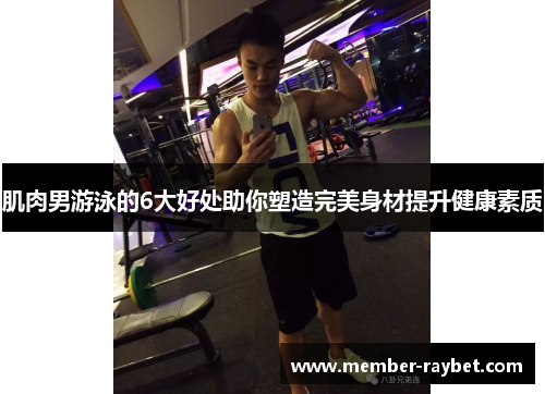 肌肉男游泳的6大好处助你塑造完美身材提升健康素质 肌肉男游泳的6大好处助你塑造完美身材提升健康素质
