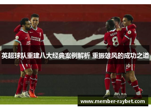 英超球队重建八大经典案例解析 重振雄风的成功之道 英超球队重建八大经典案例解析 重振雄风的成功之道