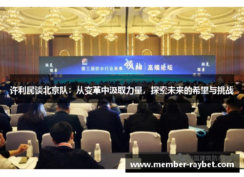 许利民谈北京队:从变革中汲取力量,探索未来的希望与挑战 许利民谈北京队:从变革中汲取力量,探索未来的希望与挑战