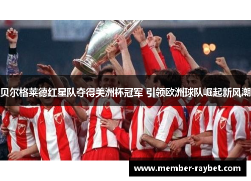 贝尔格莱德红星队夺得美洲杯冠军 引领欧洲球队崛起新风潮 贝尔格莱德红星队夺得美洲杯冠军 引领欧洲球队崛起新风潮