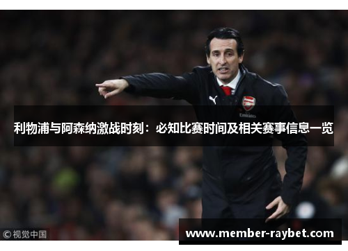 利物浦与阿森纳激战时刻:必知比赛时间及相关赛事信息一览 利物浦与阿森纳激战时刻:必知比赛时间及相关赛事信息一览