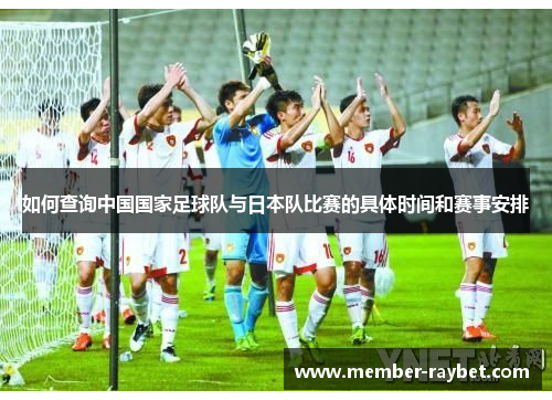 如何查询中国国家足球队与日本队比赛的具体时间和赛事安排