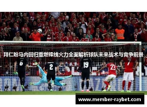 拜仁盼马内回归重燃锋线火力全面解析球队未来战术与竞争前景 拜仁盼马内回归重燃锋线火力全面解析球队未来战术与竞争前景