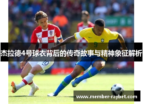 杰拉德4号球衣背后的传奇故事与精神象征解析