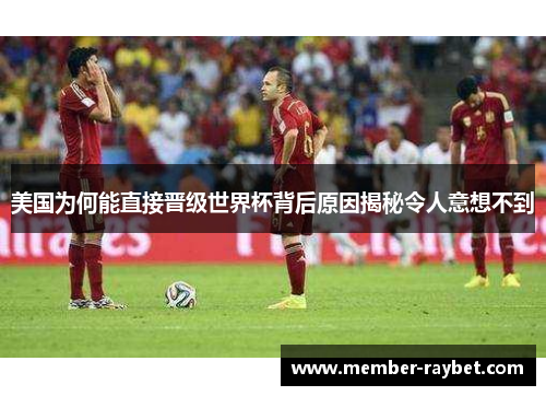 美国为何能直接晋级世界杯背后原因揭秘令人意想不到 美国为何能直接晋级世界杯背后原因揭秘令人意想不到