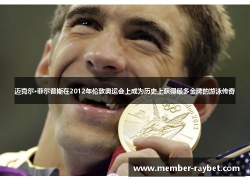 迈克尔·菲尔普斯在2012年伦敦奥运会上成为历史上获得最多金牌的游泳传奇 迈克尔·菲尔普斯在2012年伦敦奥运会上成为历史上获得最多金牌的游泳传奇