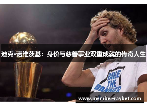 迪克·诺维茨基:身价与慈善事业双重成就的传奇人生 迪克·诺维茨基:身价与慈善事业双重成就的传奇人生