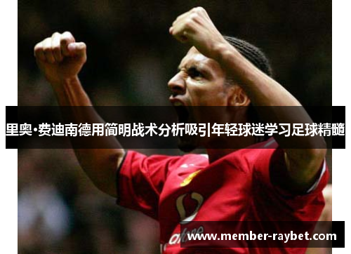 里奥·费迪南德用简明战术分析吸引年轻球迷学习足球精髓 里奥·费迪南德用简明战术分析吸引年轻球迷学习足球精髓