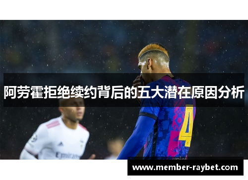 阿劳霍拒绝续约背后的五大潜在原因分析