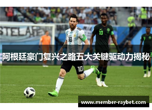 阿根廷豪门复兴之路五大关键驱动力揭秘 阿根廷豪门复兴之路五大关键驱动力揭秘