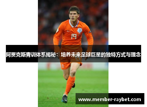 阿贾克斯青训体系揭秘:培养未来足球巨星的独特方式与理念 阿贾克斯青训体系揭秘:培养未来足球巨星的独特方式与理念