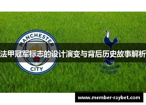 法甲冠军标志的设计演变与背后历史故事解析 法甲冠军标志的设计演变与背后历史故事解析