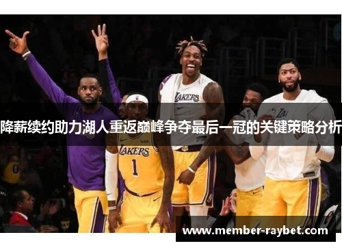 降薪续约助力湖人重返巅峰争夺最后一冠的关键策略分析 降薪续约助力湖人重返巅峰争夺最后一冠的关键策略分析