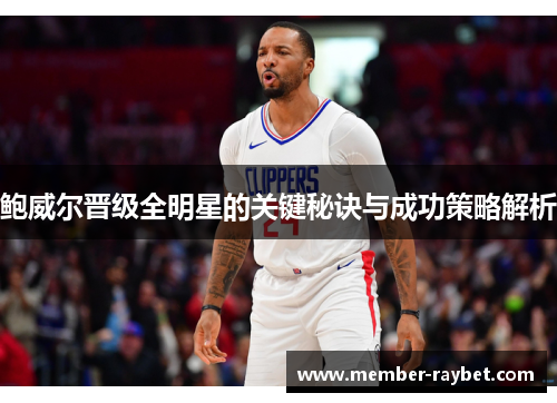 鲍威尔晋级全明星的关键秘诀与成功策略解析 鲍威尔晋级全明星的关键秘诀与成功策略解析