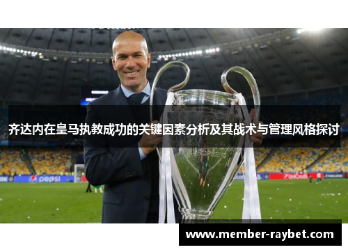 齐达内在皇马执教成功的关键因素分析及其战术与管理风格探讨 齐达内在皇马执教成功的关键因素分析及其战术与管理风格探讨