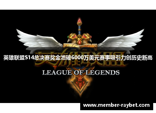 英雄联盟S14总决赛奖金池破6000万美元赛事吸引力创历史新高 英雄联盟S14总决赛奖金池破6000万美元赛事吸引力创历史新高