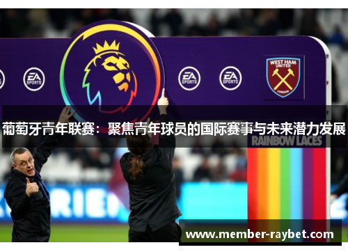葡萄牙青年联赛：聚焦青年球员的国际赛事与未来潜力发展