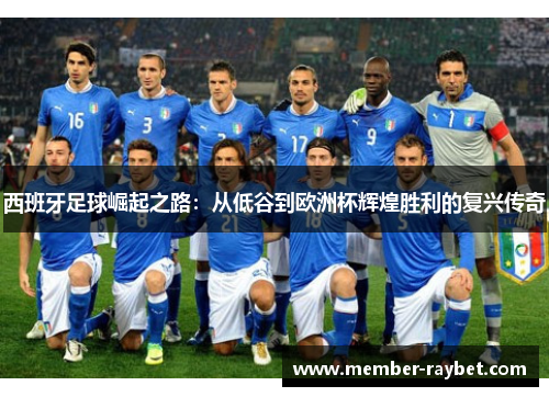 西班牙足球崛起之路:从低谷到欧洲杯辉煌胜利的复兴传奇 西班牙足球崛起之路:从低谷到欧洲杯辉煌胜利的复兴传奇