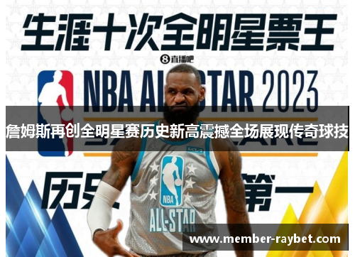 詹姆斯再创全明星赛历史新高震撼全场展现传奇球技