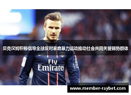 贝克汉姆积极倡导全球反对家庭暴力运动推动社会共同关爱弱势群体