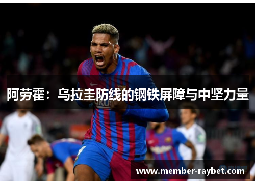 阿劳霍：乌拉圭防线的钢铁屏障与中坚力量