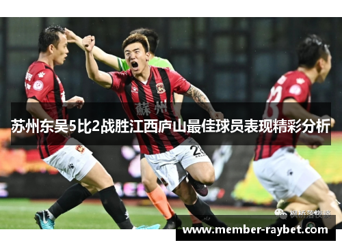 苏州东吴5比2战胜江西庐山最佳球员表现精彩分析 苏州东吴5比2战胜江西庐山最佳球员表现精彩分析
