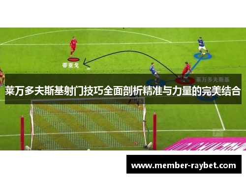 莱万多夫斯基射门技巧全面剖析精准与力量的完美结合 莱万多夫斯基射门技巧全面剖析精准与力量的完美结合