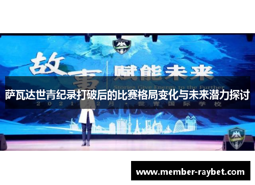 萨瓦达世青纪录打破后的比赛格局变化与未来潜力探讨 萨瓦达世青纪录打破后的比赛格局变化与未来潜力探讨
