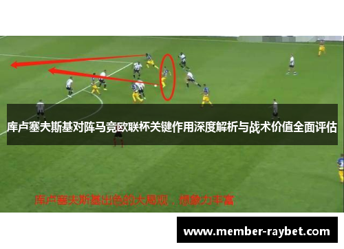 库卢塞夫斯基对阵马竞欧联杯关键作用深度解析与战术价值全面评估 库卢塞夫斯基对阵马竞欧联杯关键作用深度解析与战术价值全面评估