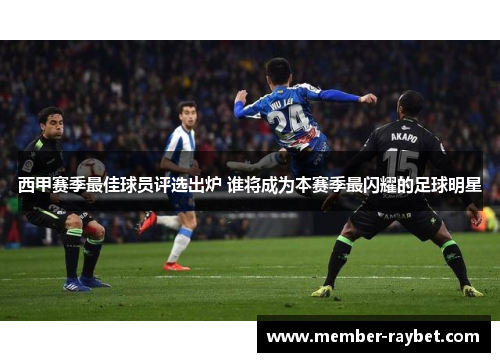 西甲赛季最佳球员评选出炉 谁将成为本赛季最闪耀的足球明星 西甲赛季最佳球员评选出炉 谁将成为本赛季最闪耀的足球明星