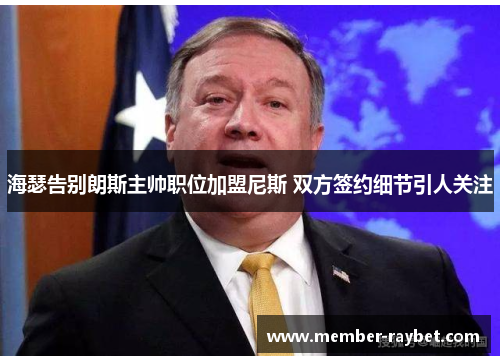 海瑟告别朗斯主帅职位加盟尼斯 双方签约细节引人关注