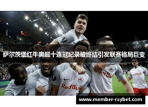 萨尔茨堡红牛奥超十连冠纪录被终结引发联赛格局巨变 萨尔茨堡红牛奥超十连冠纪录被终结引发联赛格局巨变