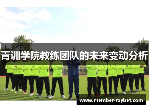 青训学院教练团队的未来变动分析 青训学院教练团队的未来变动分析